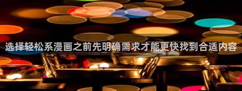 羞羞漫画入口:选择轻松系漫画之前先明确需求才能更快找到合适内容