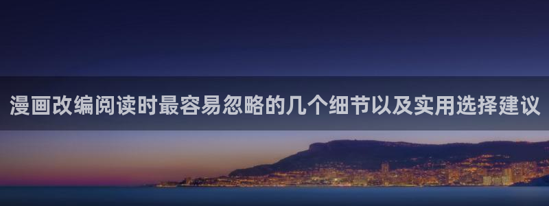 歪歪羞羞漫画七七漫画热门推荐：漫画改编阅读时最容易忽略的几个细节以及实用选择建议
