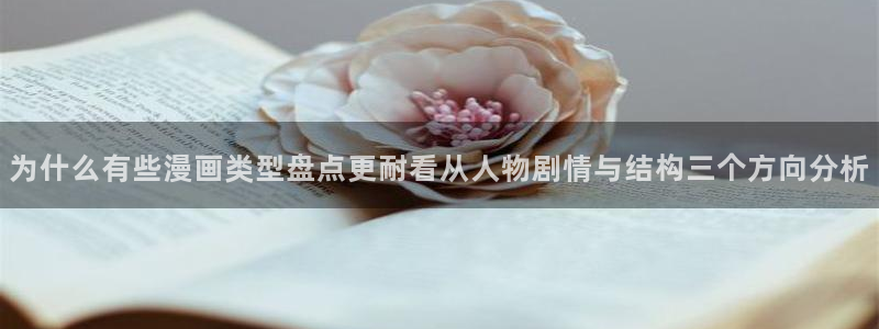 七七漫画人气漫画：为什么有些漫画类型盘点更耐看从人物剧情与结构三个方向分析