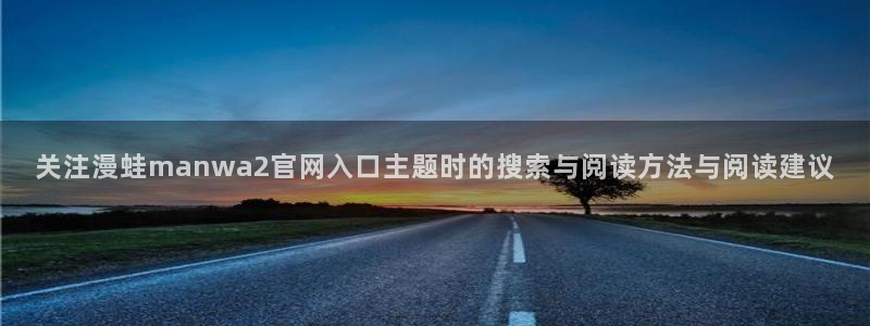 七七漫画入口最新地址：关注漫蛙manwa2官网入口主题时的搜索与阅读方法与阅读建议