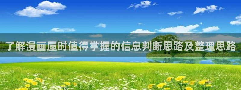 羞羞漫画七七漫画入口：了解漫画屋时值得掌握的信息判断思路及整理思路