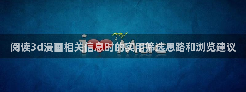 七七漫画漫画内容：阅读3d漫画相关信息时的实用筛选思路和浏览建议