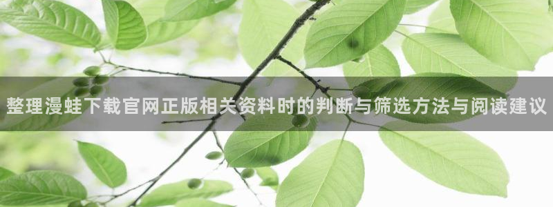 七七漫画网页版：整理漫蛙下载官网正版相关资料时的判断与筛选方法与阅读建议