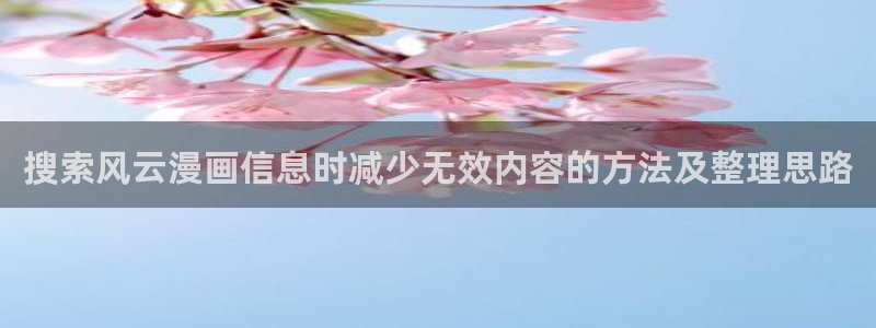 七七漫画在线漫画入口：搜索风云漫画信息时减少无效内容的方法及整理思路