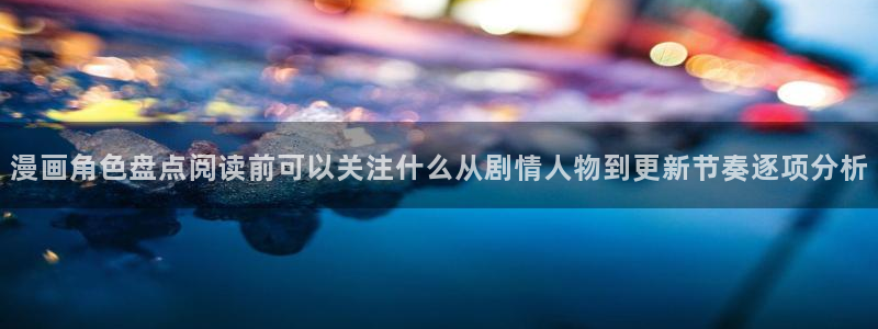 羞羞漫画首页入口：漫画角色盘点阅读前可以关注什么从剧情人物到更新节奏逐项分析