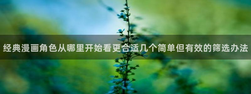 七七漫画网站：经典漫画角色从哪里开始看更合适几个简单但有效的筛选办法
