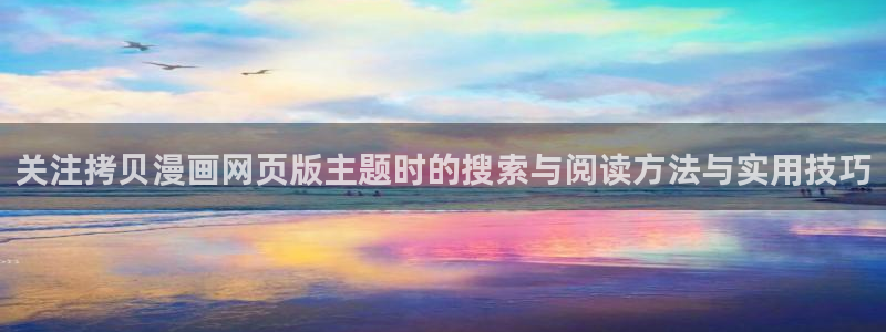 歪歪羞羞漫画七七漫画热门推荐：关注拷贝漫画网页版主题时的搜索与阅读方法与实用技巧