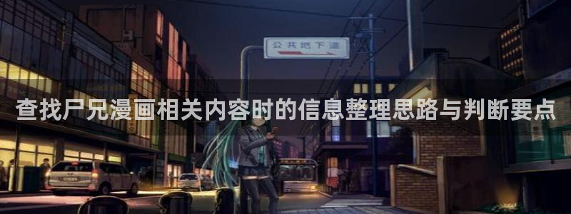 七七漫画网站入口：查找尸兄漫画相关内容时的信息整理思路与判断要点
