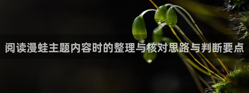 七七漫画：阅读漫蛙主题内容时的整理与核对思路与判断要点