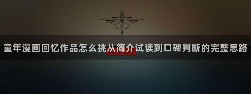 七七漫画最新网站入口：童年漫画回忆作品怎么挑从简介试读到口碑判断的完整思路