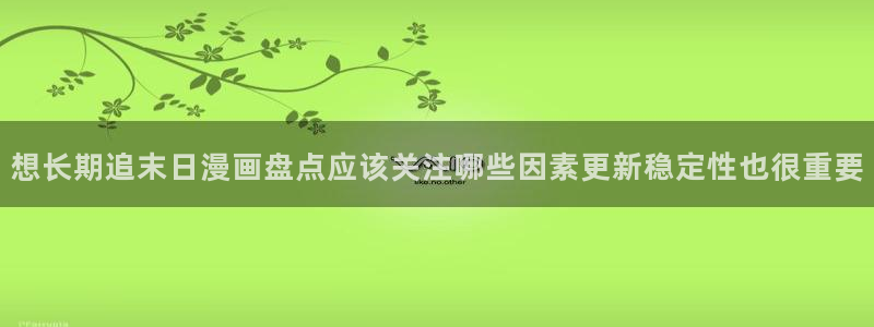 歪歪漫画漫画搜索：想长期追末日漫画盘点应该关注哪些因素更新稳定性也很重要