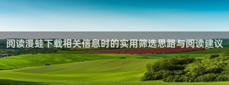 歪歪漫画最新入口：阅读漫蛙下载相关信息时的实用筛选思路与阅读建议