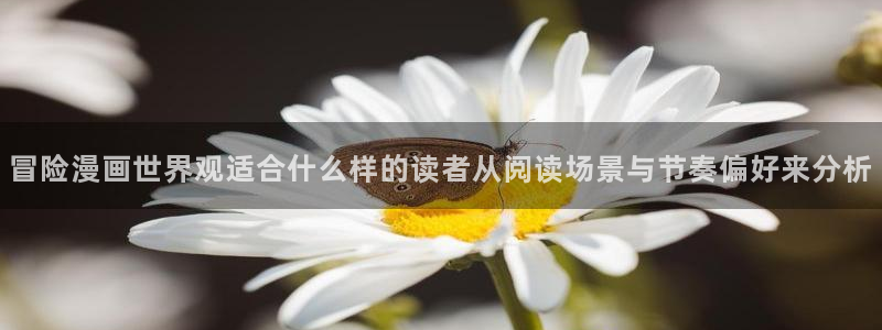 羞羞漫画漫画大全：冒险漫画世界观适合什么样的读者从阅读场景与节奏偏好来分析