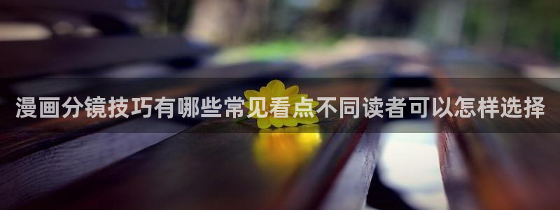 羞羞漫画漫画推荐：漫画分镜技巧有哪些常见看点不同读者可以怎样选择
