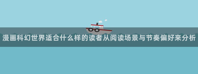 七七漫画网站:漫画科幻世界适合什么样的读者从阅读场景与节奏偏好来分析